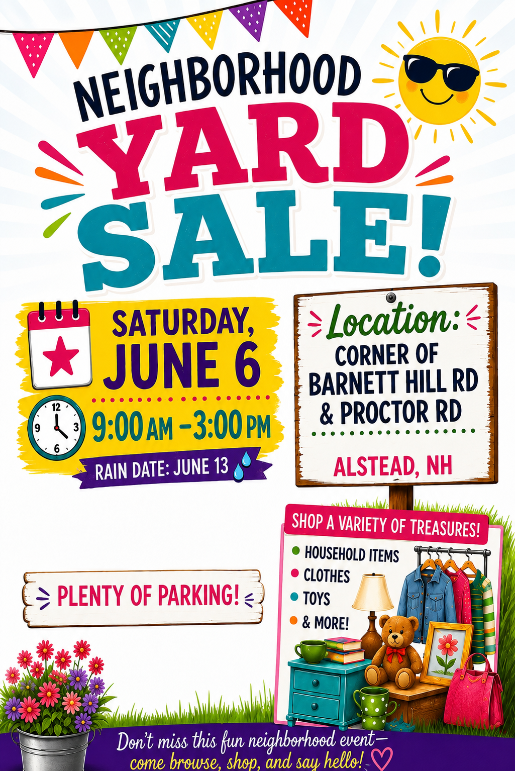 Neighborhood yard sale. Saturday, June 6, 2026 from 9:00 am to 3:00 pm. Rain date: June 13, 2026. Location: Corner of Barnett Hill Road and Proctor Road in Alstead, NH. Plenty of parking.